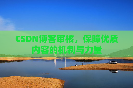 CSDN博客审核,保障优质内容的机制与力量